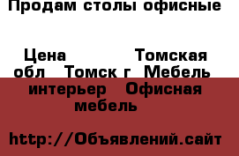 Продам столы офисные › Цена ­ 3 000 - Томская обл., Томск г. Мебель, интерьер » Офисная мебель   